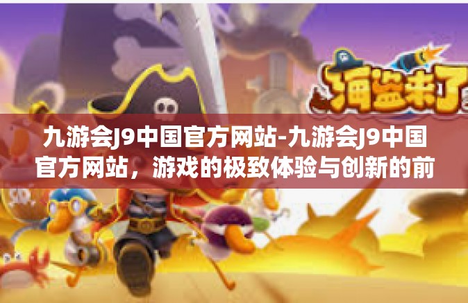 九游会J9中国官方网站-九游会J9中国官方网站，游戏的极致体验与创新的前沿平台-九游会J9中国官方网站