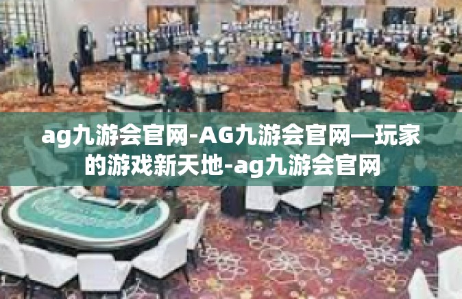 ag九游会官网-AG九游会官网—玩家的游戏新天地-ag九游会官网