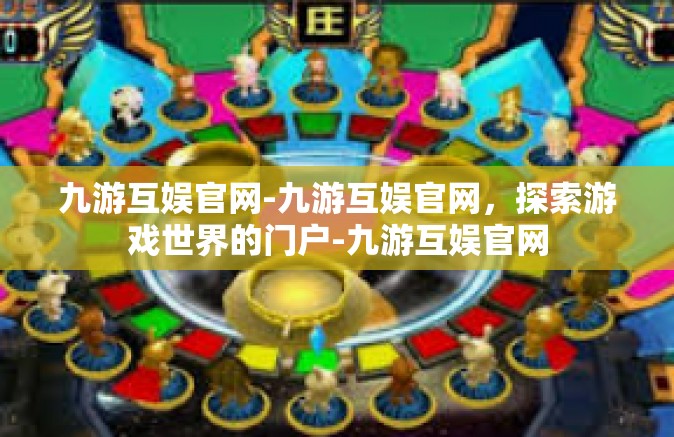 九游互娱官网-九游互娱官网，探索游戏世界的门户-九游互娱官网
