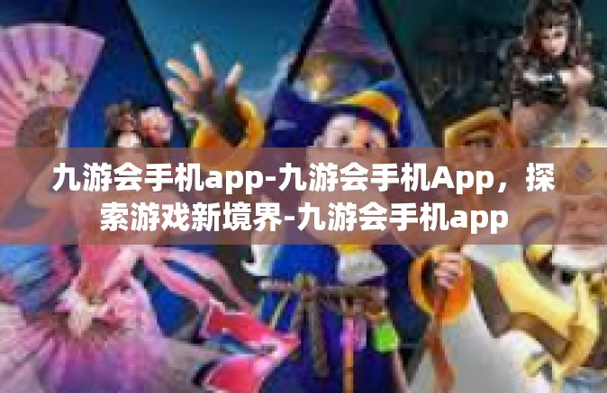 九游会手机app-九游会手机App，探索游戏新境界-九游会手机app