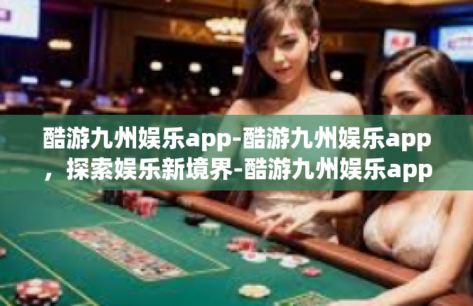 酷游九州娱乐app-酷游九州娱乐app，探索娱乐新境界-酷游九州娱乐app