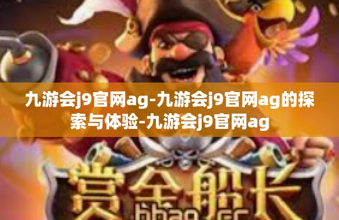 九游会j9官网ag-九游会j9官网ag的探索与体验-九游会j9官网ag