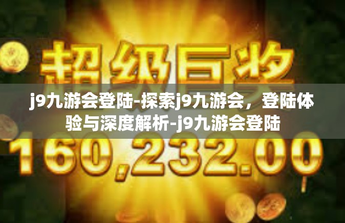 j9九游会登陆-探索j9九游会，登陆体验与深度解析-j9九游会登陆
