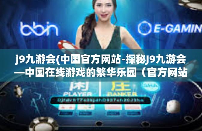 j9九游会(中国官方网站-探秘J9九游会—中国在线游戏的繁华乐园（官方网站解析）j9九游会(中国官方网站
