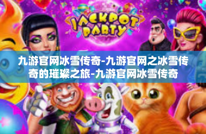 九游官网冰雪传奇-九游官网之冰雪传奇的璀璨之旅-九游官网冰雪传奇