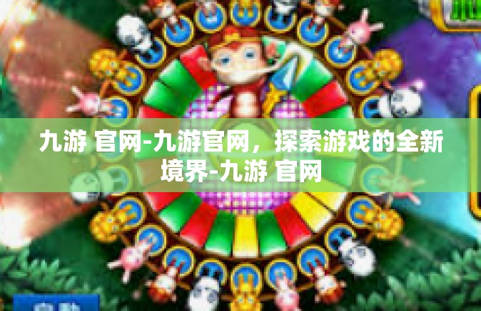 九游 官网-九游官网，探索游戏的全新境界-九游 官网