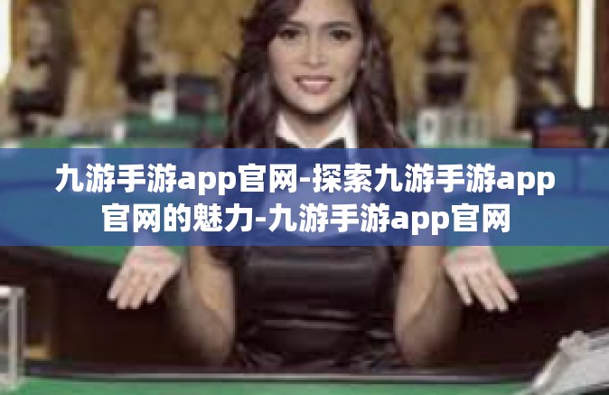 九游手游app官网-探索九游手游app官网的魅力-九游手游app官网