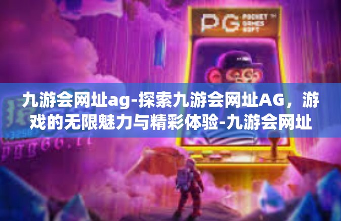 九游会网址ag-探索九游会网址AG，游戏的无限魅力与精彩体验-九游会网址ag