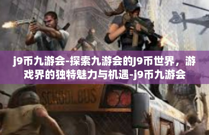 j9币九游会-探索九游会的J9币世界，游戏界的独特魅力与机遇-j9币九游会
