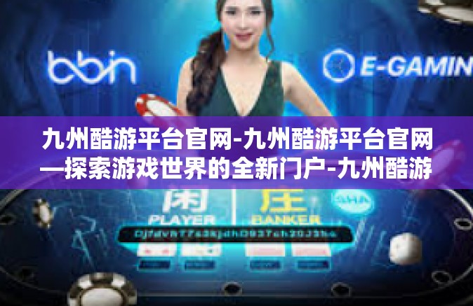 九州酷游平台官网-九州酷游平台官网—探索游戏世界的全新门户-九州酷游平台官网