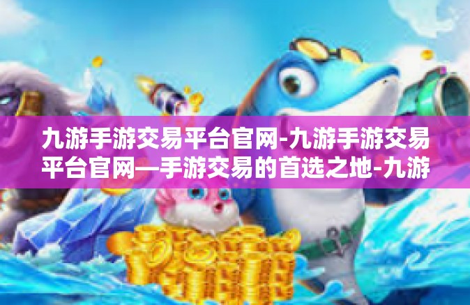 九游手游交易平台官网-九游手游交易平台官网—手游交易的首选之地-九游手游交易平台官网