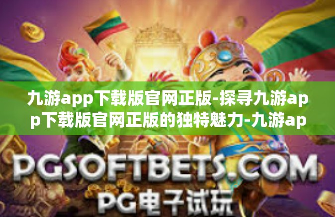 九游app下载版官网正版-探寻九游app下载版官网正版的独特魅力-九游app下载版官网正版