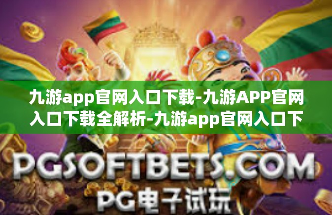 九游app官网入口下载-九游APP官网入口下载全解析-九游app官网入口下载