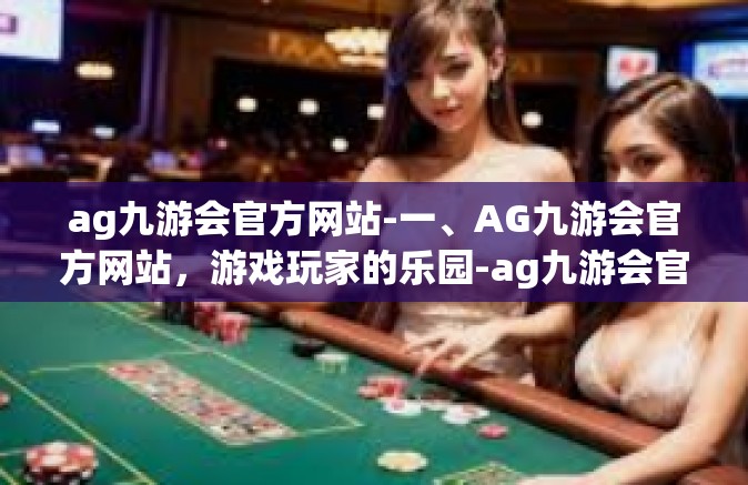 ag九游会官方网站-一、AG九游会官方网站，游戏玩家的乐园-ag九游会官方网站
