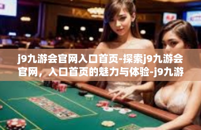 j9九游会官网入口首页-探索j9九游会官网，入口首页的魅力与体验-j9九游会官网入口首页