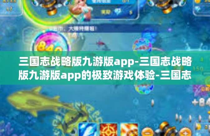 三国志战略版九游版app-三国志战略版九游版app的极致游戏体验-三国志战略版九游版app