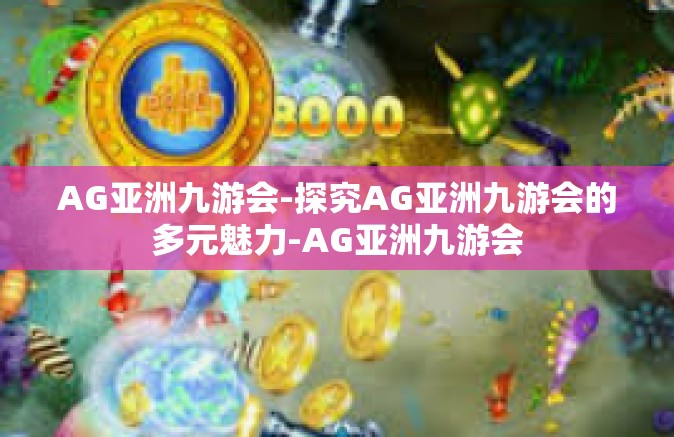 AG亚洲九游会-探究AG亚洲九游会的多元魅力-AG亚洲九游会