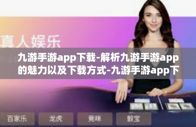 九游手游app下载-解析九游手游app的魅力以及下载方式-九游手游app下载