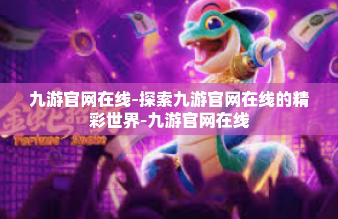 九游官网在线-探索九游官网在线的精彩世界-九游官网在线