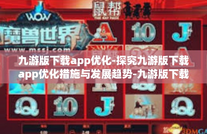 九游版下载app优化-探究九游版下载app优化措施与发展趋势-九游版下载app优化