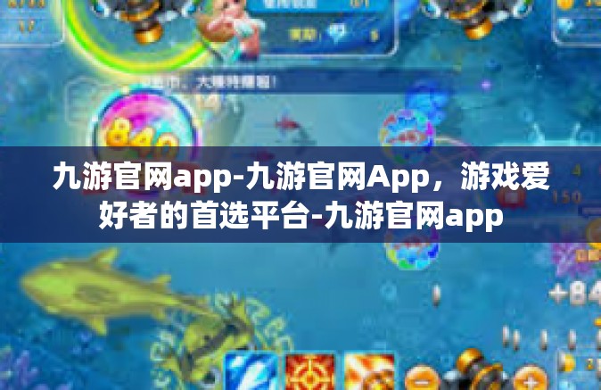 九游官网app-九游官网App，游戏爱好者的首选平台-九游官网app