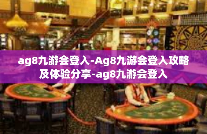 ag8九游会登入-Ag8九游会登入攻略及体验分享-ag8九游会登入
