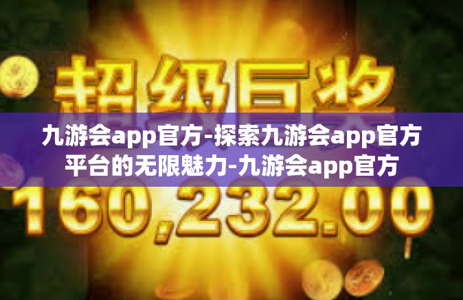 九游会app官方-探索九游会app官方平台的无限魅力-九游会app官方