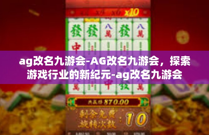 ag改名九游会-AG改名九游会，探索游戏行业的新纪元-ag改名九游会