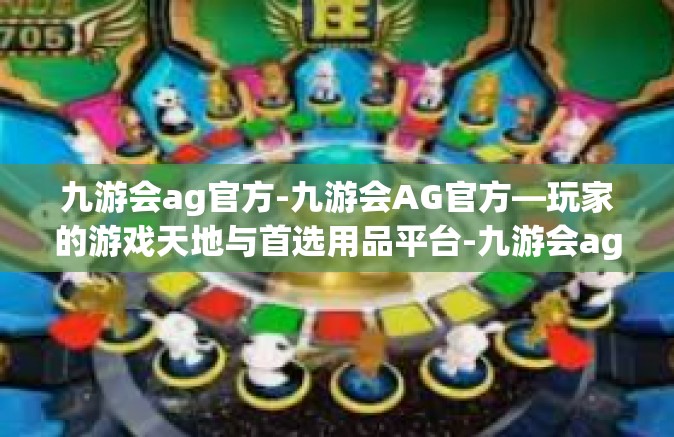 九游会ag官方-九游会AG官方—玩家的游戏天地与首选用品平台-九游会ag官方
