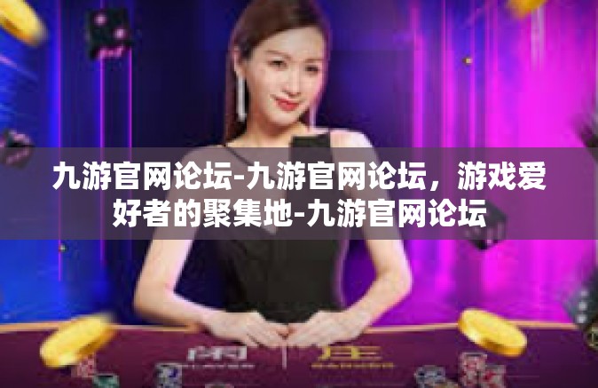 九游官网论坛-九游官网论坛，游戏爱好者的聚集地-九游官网论坛