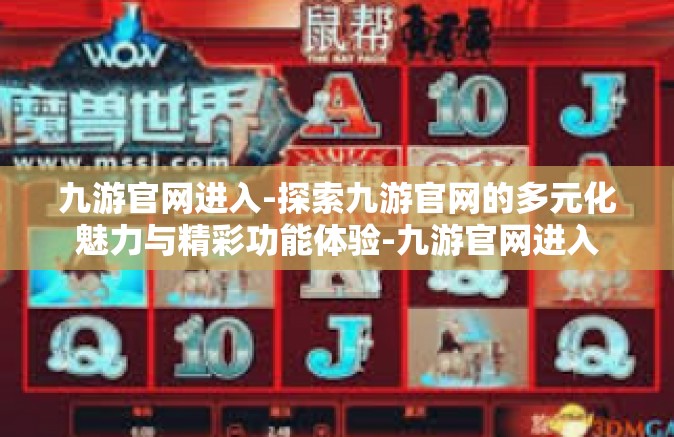 九游官网进入-探索九游官网的多元化魅力与精彩功能体验-九游官网进入