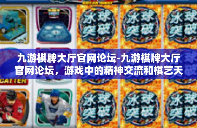 九游棋牌大厅官网论坛-九游棋牌大厅官网论坛，游戏中的精神交流和棋艺天地-九游棋牌大厅官网论坛