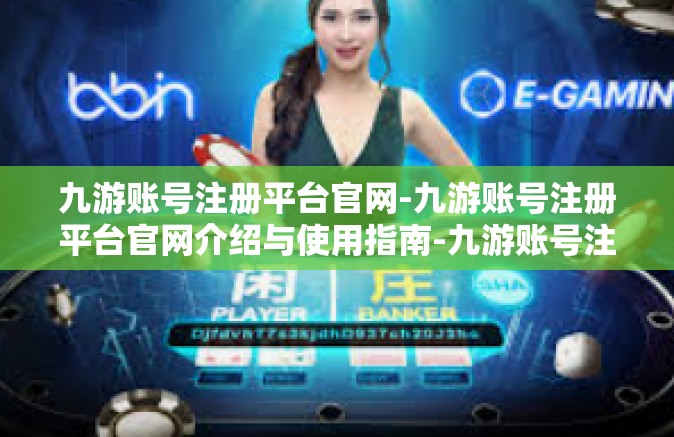 九游账号注册平台官网-九游账号注册平台官网介绍与使用指南-九游账号注册平台官网
