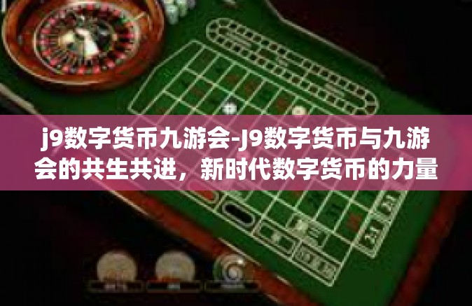 j9数字货币九游会-J9数字货币与九游会的共生共进，新时代数字货币的力量-j9数字货币九游会