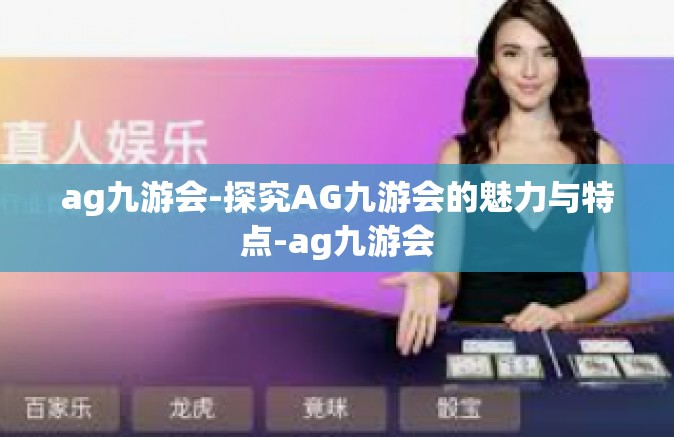 ag九游会-探究AG九游会的魅力与特点-ag九游会