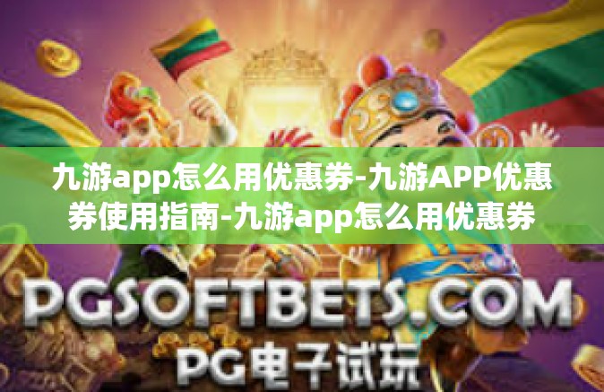 九游app怎么用优惠券-九游APP优惠券使用指南-九游app怎么用优惠券