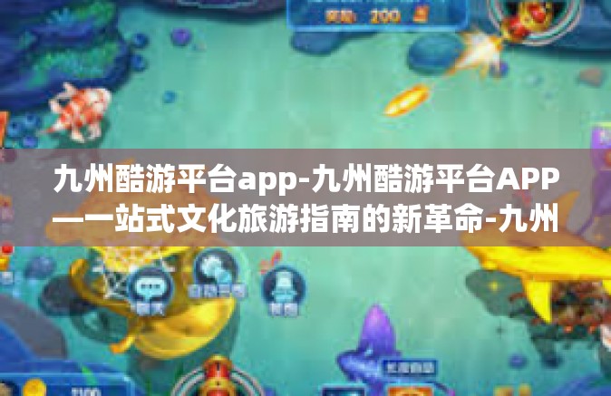 九州酷游平台app-九州酷游平台APP—一站式文化旅游指南的新革命-九州酷游平台app