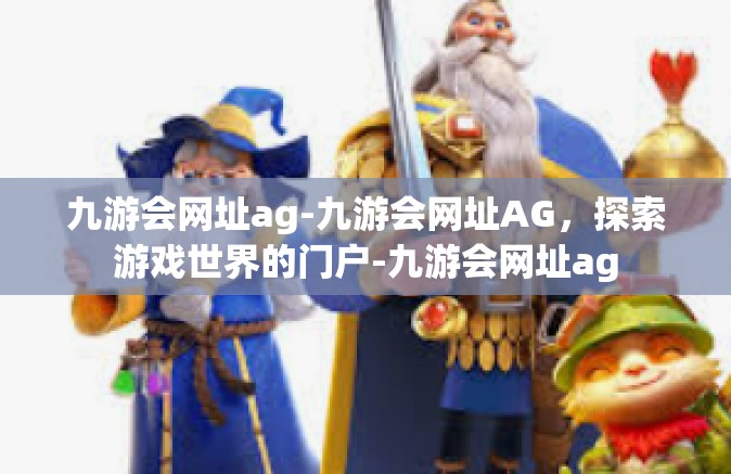九游会网址ag-九游会网址AG，探索游戏世界的门户-九游会网址ag