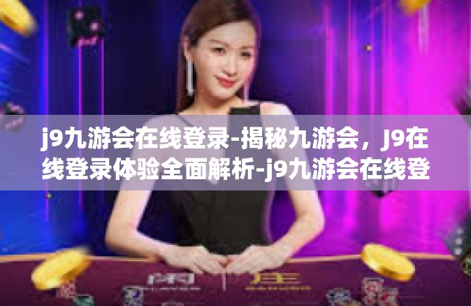 j9九游会在线登录-揭秘九游会，J9在线登录体验全面解析-j9九游会在线登录