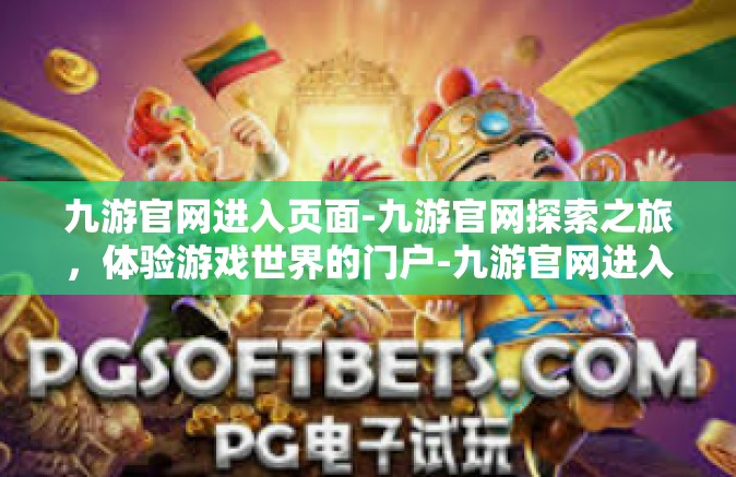 九游官网进入页面-九游官网探索之旅，体验游戏世界的门户-九游官网进入页面