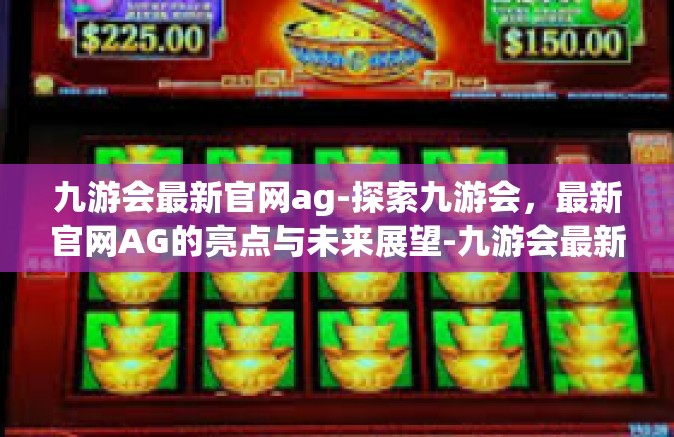 九游会最新官网ag-探索九游会，最新官网AG的亮点与未来展望-九游会最新官网ag