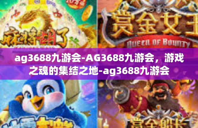 ag3688九游会-AG3688九游会，游戏之魂的集结之地-ag3688九游会