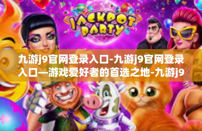 九游j9官网登录入口-九游j9官网登录入口—游戏爱好者的首选之地-九游j9官网登录入口