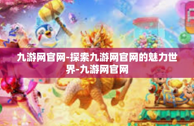 九游网官网-探索九游网官网的魅力世界-九游网官网