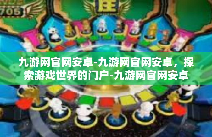 九游网官网安卓-九游网官网安卓，探索游戏世界的门户-九游网官网安卓