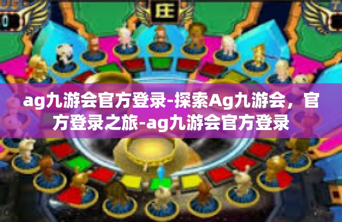 ag九游会官方登录-探索Ag九游会，官方登录之旅-ag九游会官方登录