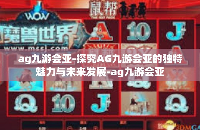 ag九游会亚-探究AG九游会亚的独特魅力与未来发展-ag九游会亚
