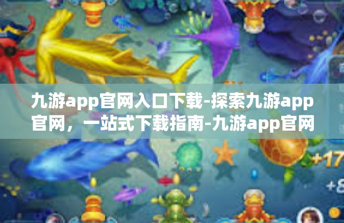 九游app官网入口下载-探索九游app官网，一站式下载指南-九游app官网入口下载