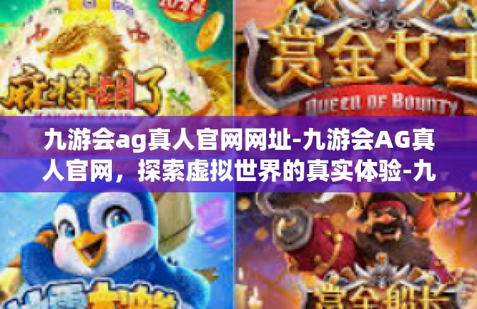 九游会ag真人官网网址-九游会AG真人官网，探索虚拟世界的真实体验-九游会ag真人官网网址