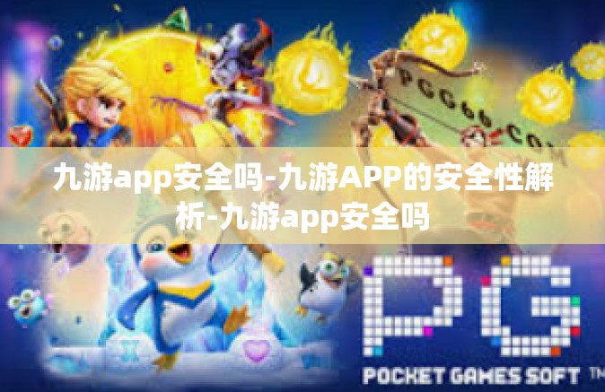 九游app安全吗-九游APP的安全性解析-九游app安全吗